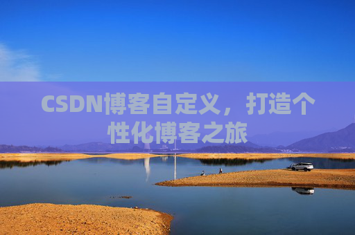 CSDN博客自定义，打造个性化博客之旅